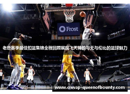 老詹赛季最佳扣篮集锦全程回顾展现飞天神韵与无与伦比的篮球魅力