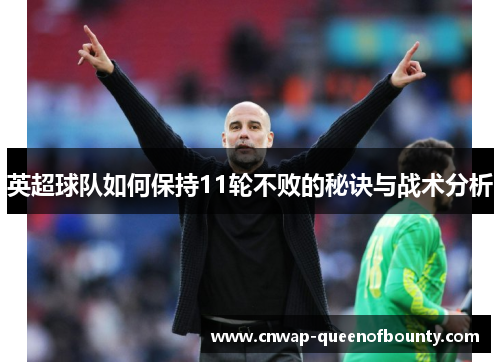 英超球队如何保持11轮不败的秘诀与战术分析