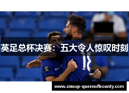 英足总杯决赛：五大令人惊叹时刻