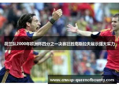 荷兰队2000年欧洲杯四分之一决赛狂胜南斯拉夫展示强大实力