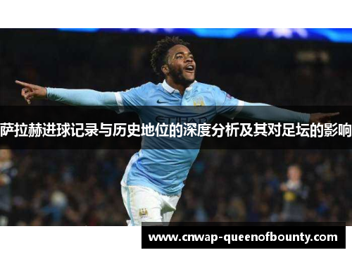 萨拉赫进球记录与历史地位的深度分析及其对足坛的影响