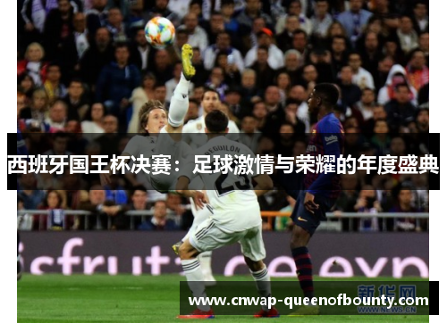 西班牙国王杯决赛:足球激情与荣耀的年度盛典 西班牙国王杯决赛:足球激情与荣耀的年度盛典