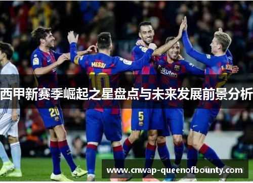 西甲新赛季崛起之星盘点与未来发展前景分析