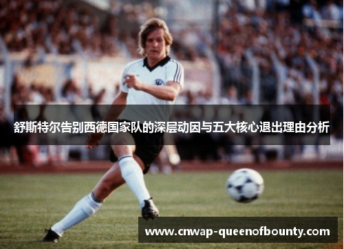 舒斯特尔告别西德国家队的深层动因与五大核心退出理由分析
