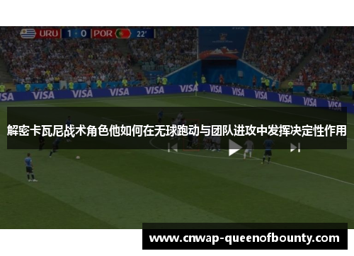 解密卡瓦尼战术角色他如何在无球跑动与团队进攻中发挥决定性作用 解密卡瓦尼战术角色他如何在无球跑动与团队进攻中发挥决定性作用