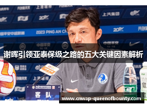 谢晖引领亚泰保级之路的五大关键因素解析