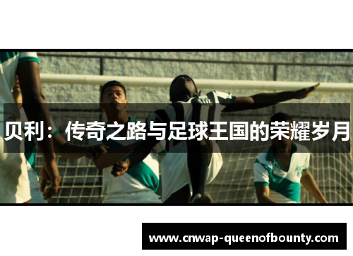 贝利：传奇之路与足球王国的荣耀岁月