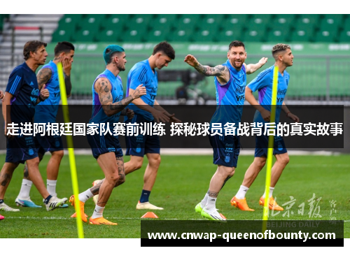 走进阿根廷国家队赛前训练 探秘球员备战背后的真实故事
