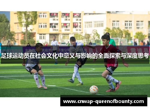 足球运动员在社会文化中意义与影响的全面探索与深度思考