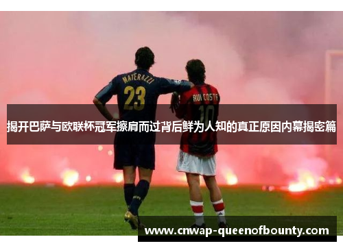揭开巴萨与欧联杯冠军擦肩而过背后鲜为人知的真正原因内幕揭密篇