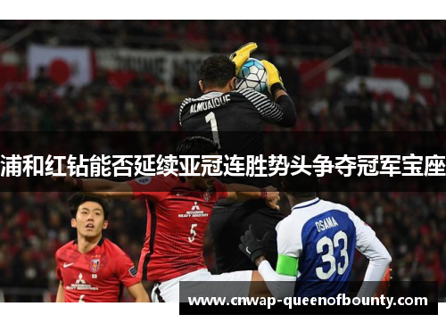浦和红钻能否延续亚冠连胜势头争夺冠军宝座