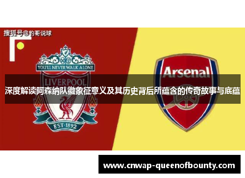 深度解读阿森纳队徽象征意义及其历史背后所蕴含的传奇故事与底蕴