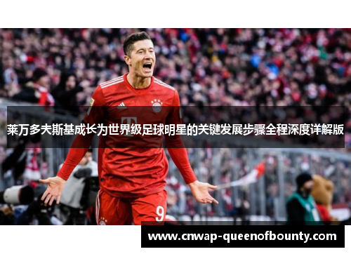 莱万多夫斯基成长为世界级足球明星的关键发展步骤全程深度详解版