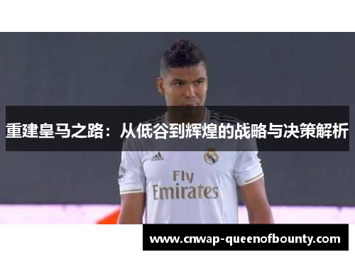 重建皇马之路：从低谷到辉煌的战略与决策解析