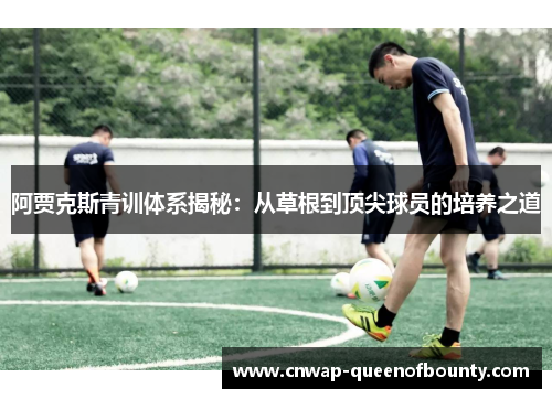 阿贾克斯青训体系揭秘：从草根到顶尖球员的培养之道