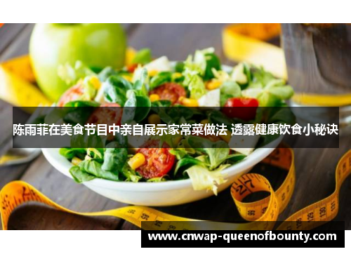 陈雨菲在美食节目中亲自展示家常菜做法 透露健康饮食小秘诀