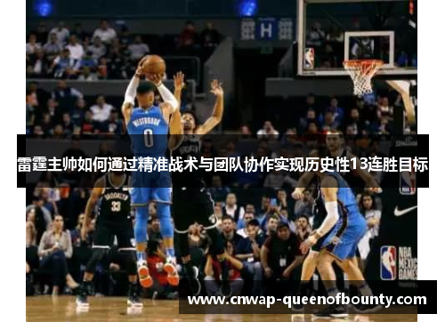 雷霆主帅如何通过精准战术与团队协作实现历史性13连胜目标