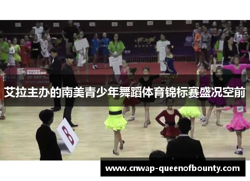 艾拉主办的南美青少年舞蹈体育锦标赛盛况空前