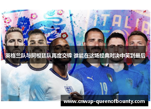 英格兰队与阿根廷队再度交锋 谁能在这场经典对决中笑到最后