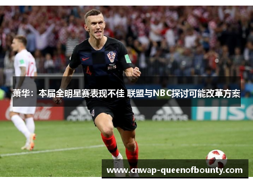 萧华:本届全明星赛表现不佳 联盟与NBC探讨可能改革方案 萧华:本届全明星赛表现不佳 联盟与NBC探讨可能改革方案