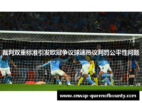 裁判双重标准引发欧冠争议球迷热议判罚公平性问题