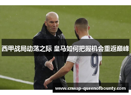 西甲战局动荡之际 皇马如何把握机会重返巅峰