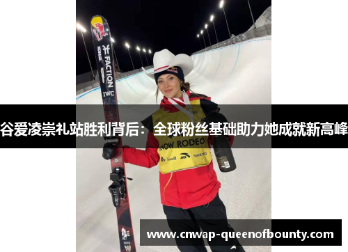 谷爱凌崇礼站胜利背后：全球粉丝基础助力她成就新高峰