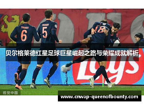 贝尔格莱德红星足球巨星崛起之路与荣耀成就解析 贝尔格莱德红星足球巨星崛起之路与荣耀成就解析