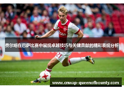 费尔明在巴萨比赛中展现卓越技巧与关键贡献的精彩表现分析