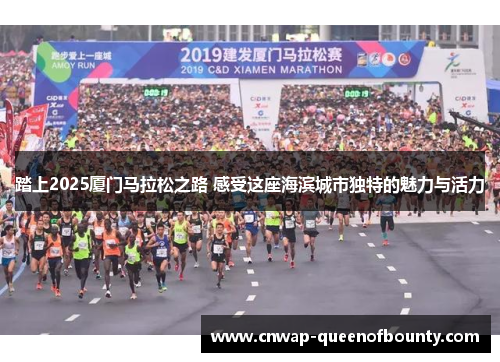 踏上2025厦门马拉松之路 感受这座海滨城市独特的魅力与活力