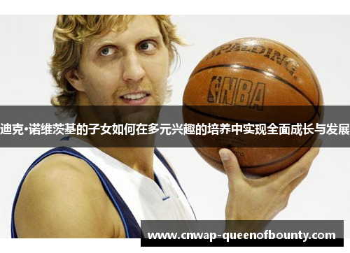 迪克·诺维茨基的子女如何在多元兴趣的培养中实现全面成长与发展