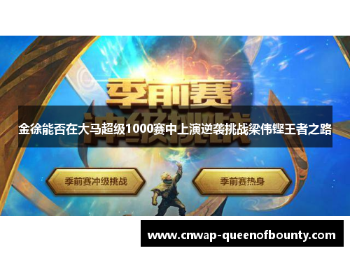 金徐能否在大马超级1000赛中上演逆袭挑战梁伟铿王者之路