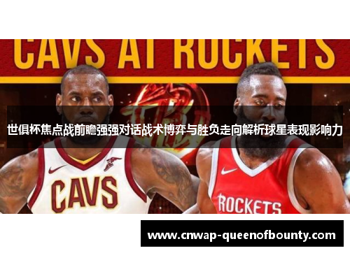 世俱杯焦点战前瞻强强对话战术博弈与胜负走向解析球星表现影响力