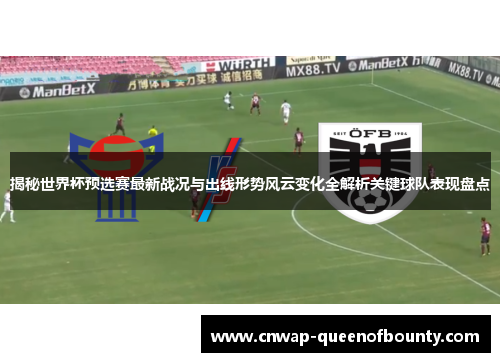 揭秘世界杯预选赛最新战况与出线形势风云变化全解析关键球队表现盘点