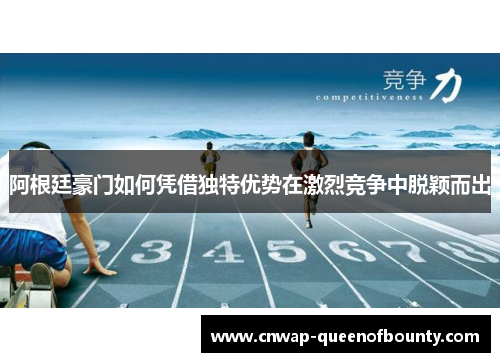 阿根廷豪门如何凭借独特优势在激烈竞争中脱颖而出 阿根廷豪门如何凭借独特优势在激烈竞争中脱颖而出