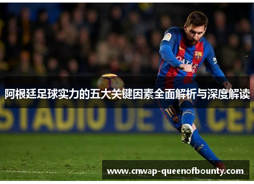 阿根廷足球实力的五大关键因素全面解析与深度解读 阿根廷足球实力的五大关键因素全面解析与深度解读