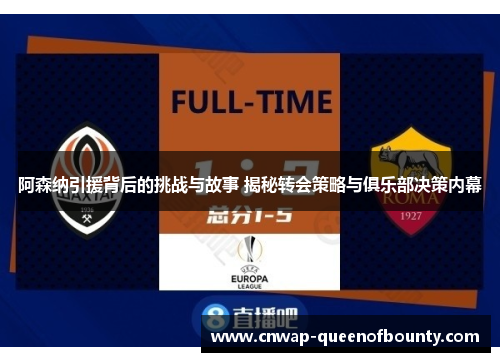 阿森纳引援背后的挑战与故事 揭秘转会策略与俱乐部决策内幕 阿森纳引援背后的挑战与故事 揭秘转会策略与俱乐部决策内幕