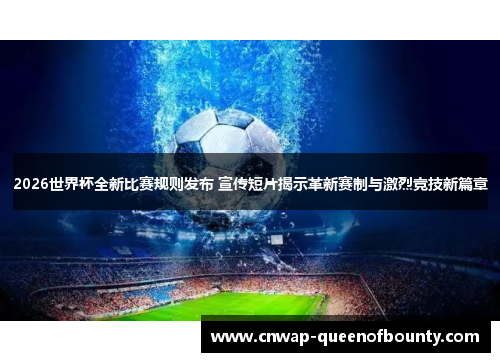 2026世界杯全新比赛规则发布 宣传短片揭示革新赛制与激烈竞技新篇章 2026世界杯全新比赛规则发布 宣传短片揭示革新赛制与激烈竞技新篇章