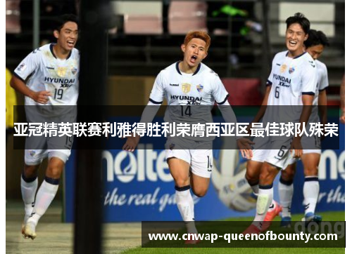 亚冠精英联赛利雅得胜利荣膺西亚区最佳球队殊荣
