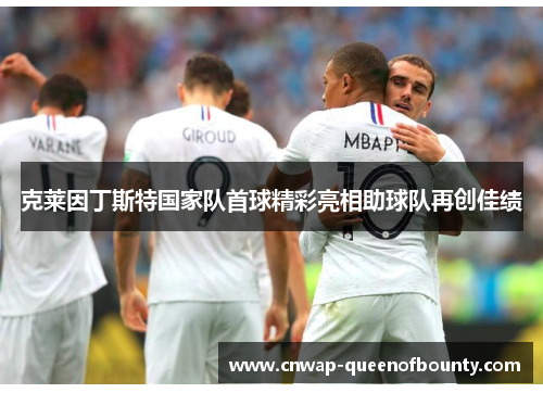 克莱因丁斯特国家队首球精彩亮相助球队再创佳绩 克莱因丁斯特国家队首球精彩亮相助球队再创佳绩