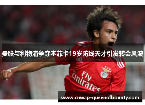 曼联与利物浦争夺本菲卡19岁防线天才引发转会风波 曼联与利物浦争夺本菲卡19岁防线天才引发转会风波