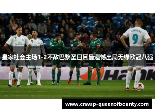 皇家社会主场1-2不敌巴黎圣日耳曼遗憾出局无缘欧冠八强