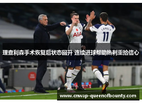理查利森手术恢复后状态回升 连续进球帮助热刺重拾信心 理查利森手术恢复后状态回升 连续进球帮助热刺重拾信心