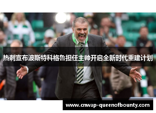热刺宣布波斯特科格鲁担任主帅开启全新时代重建计划 热刺宣布波斯特科格鲁担任主帅开启全新时代重建计划