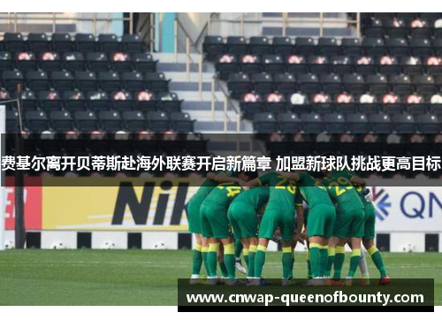 费基尔离开贝蒂斯赴海外联赛开启新篇章 加盟新球队挑战更高目标