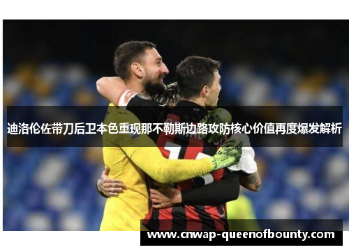 迪洛伦佐带刀后卫本色重现那不勒斯边路攻防核心价值再度爆发解析