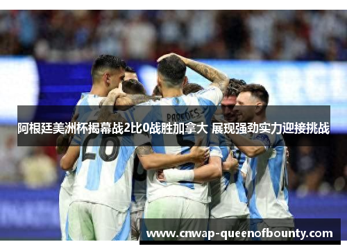 阿根廷美洲杯揭幕战2比0战胜加拿大 展现强劲实力迎接挑战
