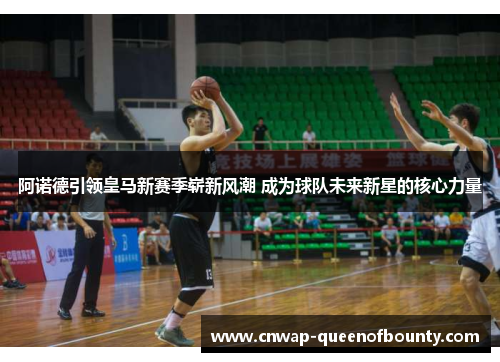 阿诺德引领皇马新赛季崭新风潮 成为球队未来新星的核心力量