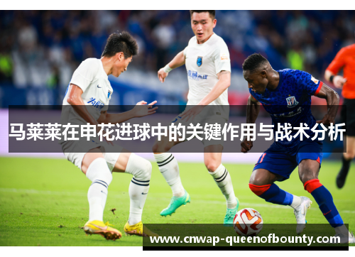 马莱莱在申花进球中的关键作用与战术分析