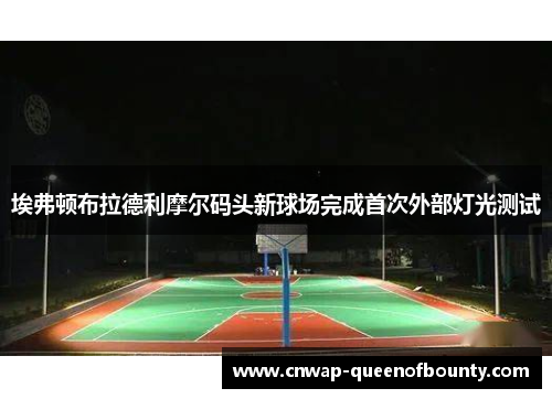 埃弗顿布拉德利摩尔码头新球场完成首次外部灯光测试